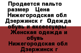 Продается пальто ,50 размер › Цена ­ 3 900 - Нижегородская обл., Дзержинск г. Одежда, обувь и аксессуары » Женская одежда и обувь   . Нижегородская обл.,Дзержинск г.